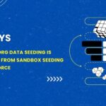 5 Ways Org-to-Org Data Seeding is Different From Sandbox Seeding in Salesforce