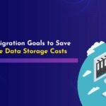 5 CRM Migration Goals to Save Salesforce Data Storage Costs