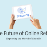 The Future of Online Retail: Exploring the World of Shopify